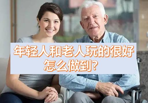 年輕人和老人玩的很好，年輕人跟老人玩老年人的感受，老年人想玩年輕人的東西